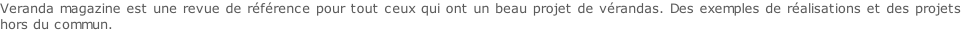 Veranda magazine est une revue de référence pour tout ceux qui ont un beau projet de vérandas. Des exemples de réalisations et des projets hors du commun.