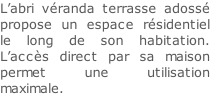 L’abri véranda terrasse adossé propose un espace résidentiel le long de son habitation. L’accès direct par sa maison permet une utilisation maximale.