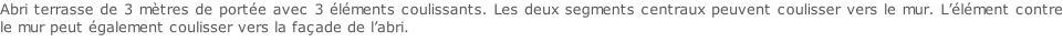 Abri terrasse de 3 mètres de portée avec 3 éléments coulissants. Les deux segments centraux peuvent coulisser vers le mur. L’élément contre le mur peut également coulisser vers la façade de l’abri.